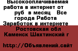 Высокооплачиваемая работа в интернет от 150000 руб. в месяц - Все города Работа » Заработок в интернете   . Ростовская обл.,Каменск-Шахтинский г.